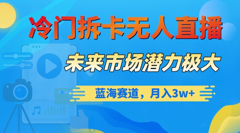 冷门拆卡无人直播，未来市场潜力极大，蓝海赛道，月入3w+【揭秘】 - 星易源码-免费游戏源码分享