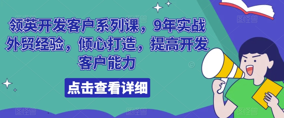 领英开发客户系列课，9年实战外贸经验，倾心打造，提高开发客户能力 - 星易源码-免费游戏源码分享