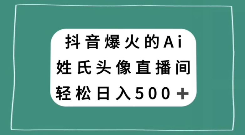 抖音爆火的AI姓氏头像直播，轻松日入500＋ - 星易源码-免费游戏源码分享